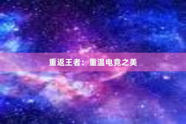 重返王者：重温电竞之美