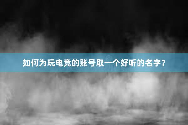 如何为玩电竞的账号取一个好听的名字？