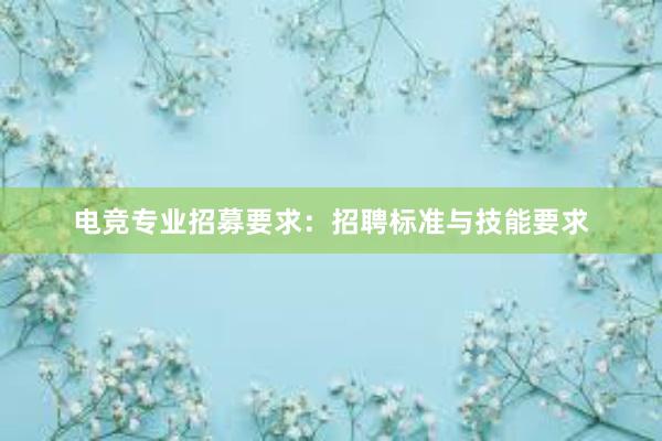 电竞专业招募要求：招聘标准与技能要求