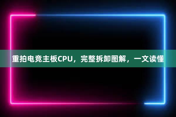 重拍电竞主板CPU，完整拆卸图解，一文读懂