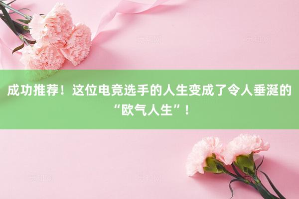 成功推荐！这位电竞选手的人生变成了令人垂涎的“欧气人生”！