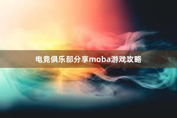 电竞俱乐部分享moba游戏攻略