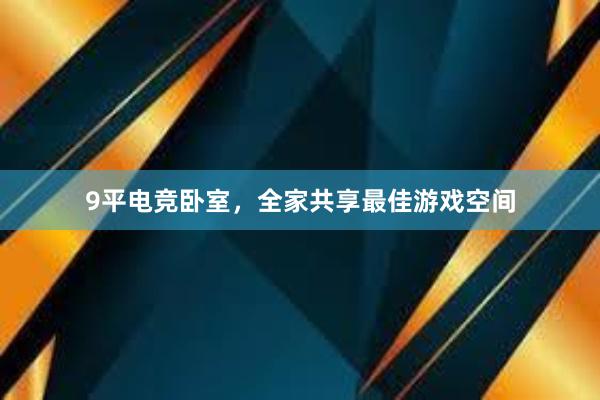 9平电竞卧室，全家共享最佳游戏空间