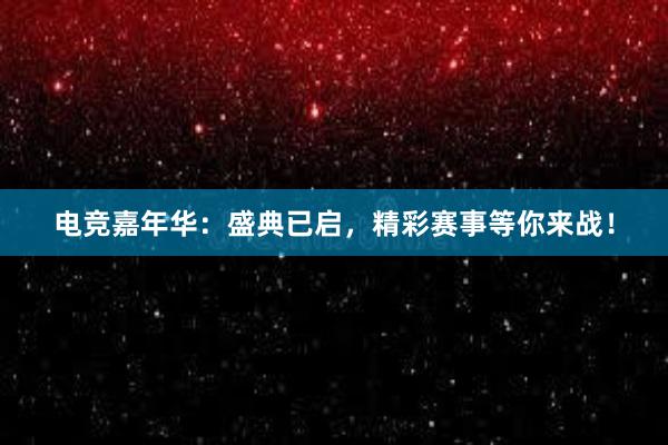 电竞嘉年华：盛典已启，精彩赛事等你来战！