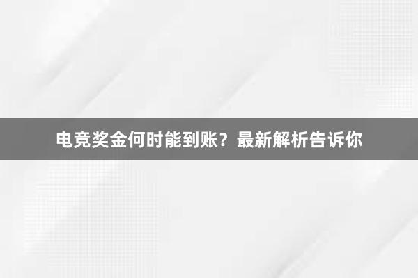 电竞奖金何时能到账？最新解析告诉你