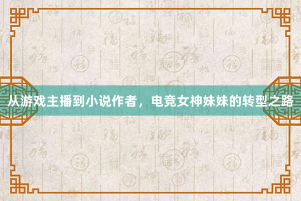 从游戏主播到小说作者，电竞女神妹妹的转型之路