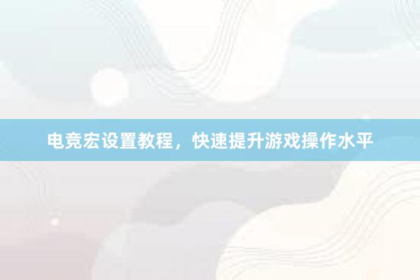 电竞宏设置教程，快速提升游戏操作水平