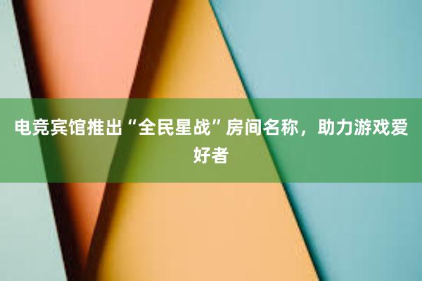 电竞宾馆推出“全民星战”房间名称，助力游戏爱好者