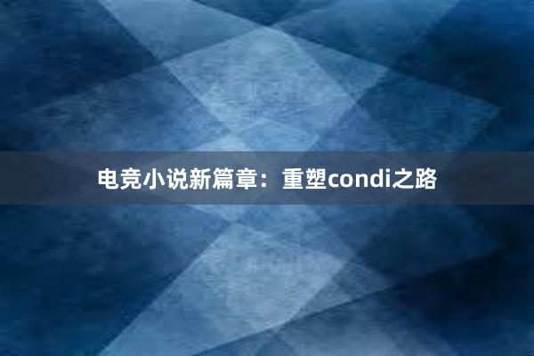 电竞小说新篇章：重塑condi之路