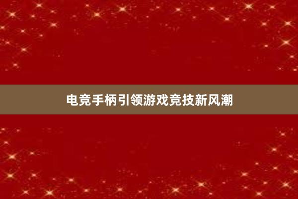 电竞手柄引领游戏竞技新风潮