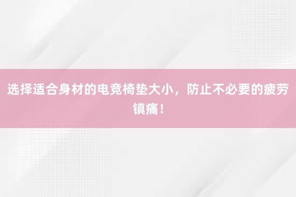 选择适合身材的电竞椅垫大小，防止不必要的疲劳镇痛！