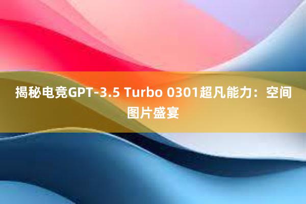 揭秘电竞GPT-3.5 Turbo 0301超凡能力：空间图片盛宴