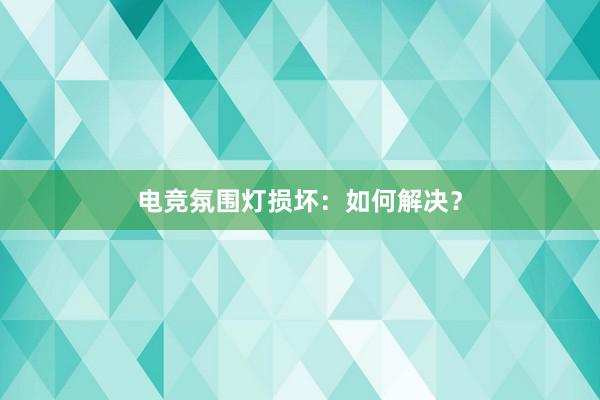 电竞氛围灯损坏：如何解决？