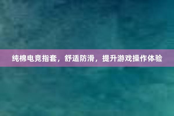 纯棉电竞指套，舒适防滑，提升游戏操作体验