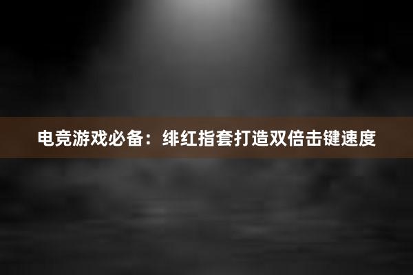 电竞游戏必备：绯红指套打造双倍击键速度