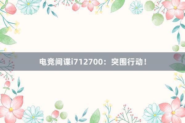 电竞间谍i712700：突围行动！