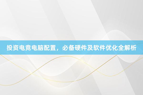 投资电竞电脑配置，必备硬件及软件优化全解析