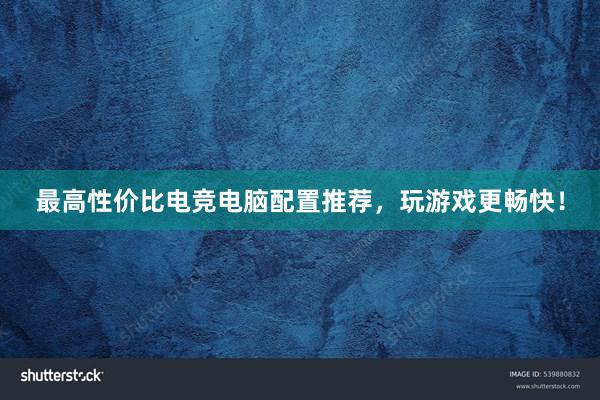 最高性价比电竞电脑配置推荐，玩游戏更畅快！