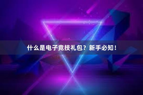 什么是电子竞技礼包？新手必知！