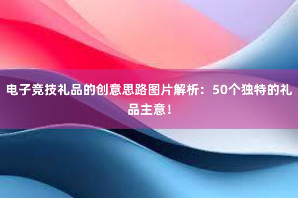 电子竞技礼品的创意思路图片解析：50个独特的礼品主意！