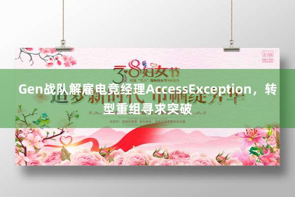 Gen战队解雇电竞经理AccessException，转型重组寻求突破