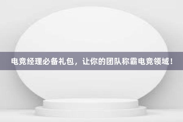 电竞经理必备礼包，让你的团队称霸电竞领域！