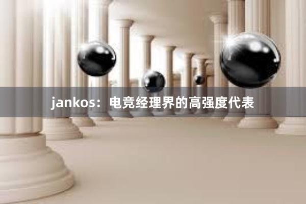 jankos：电竞经理界的高强度代表