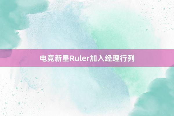 电竞新星Ruler加入经理行列