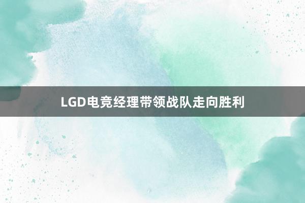 LGD电竞经理带领战队走向胜利