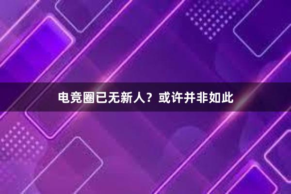 电竞圈已无新人？或许并非如此