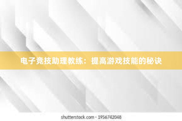 电子竞技助理教练：提高游戏技能的秘诀