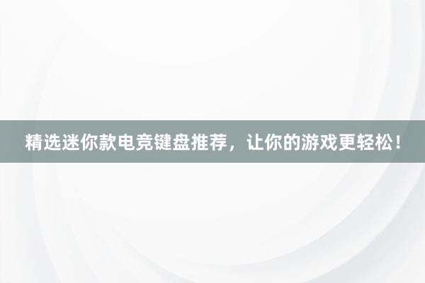 精选迷你款电竞键盘推荐，让你的游戏更轻松！