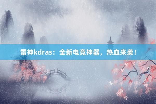 雷神kdras：全新电竞神器，热血来袭！