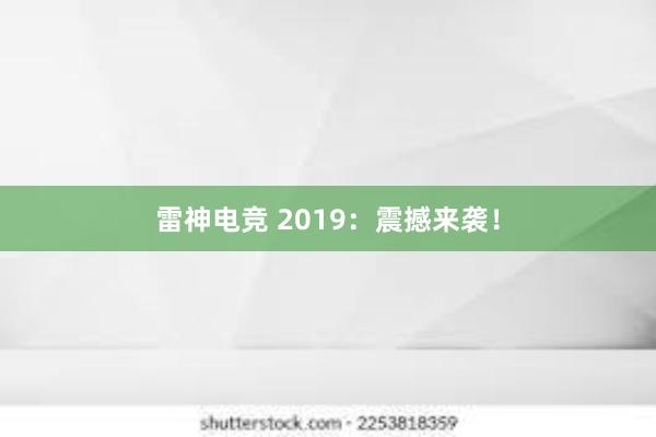 雷神电竞 2019：震撼来袭！