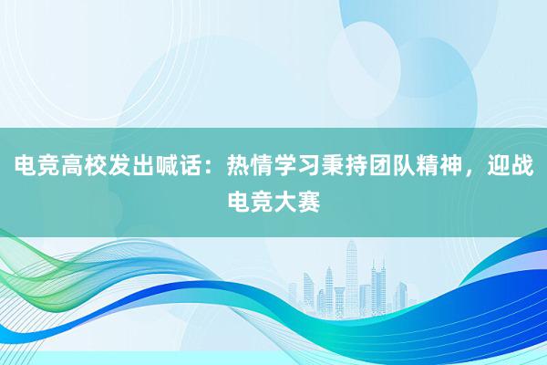 电竞高校发出喊话：热情学习秉持团队精神，迎战电竞大赛