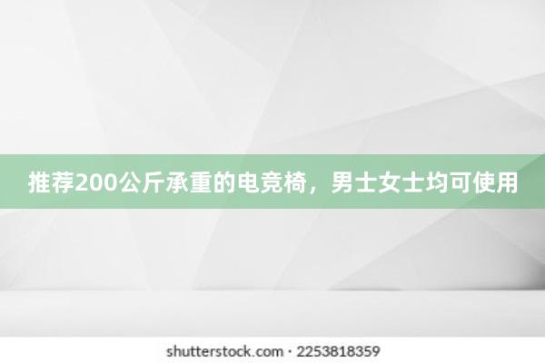 推荐200公斤承重的电竞椅，男士女士均可使用