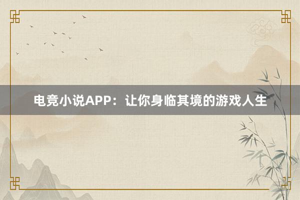 电竞小说APP：让你身临其境的游戏人生