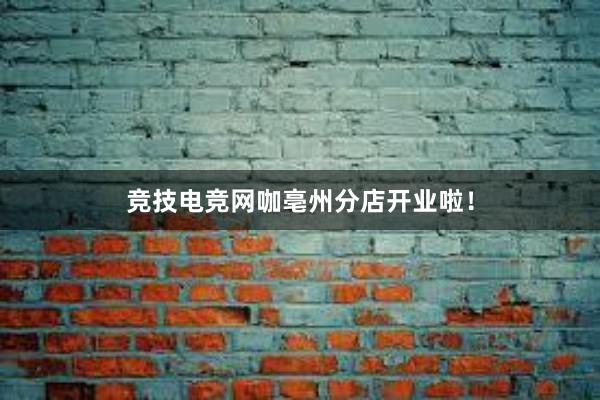 竞技电竞网咖亳州分店开业啦！