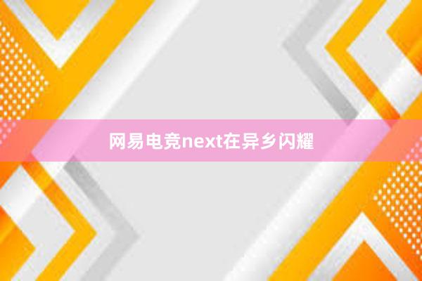 网易电竞next在异乡闪耀