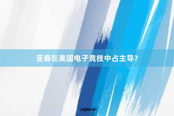 亚裔在美国电子竞技中占主导？