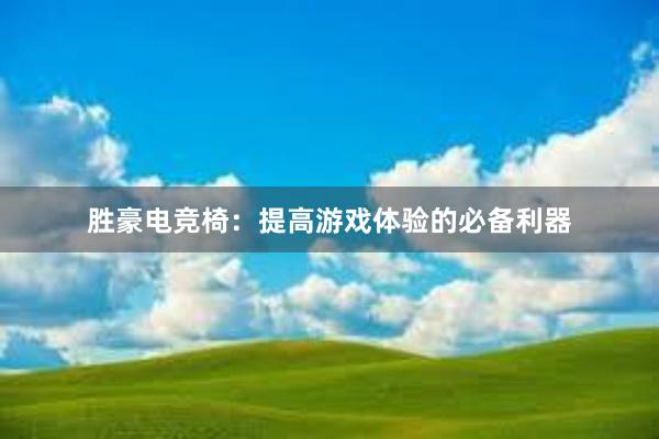 胜豪电竞椅：提高游戏体验的必备利器