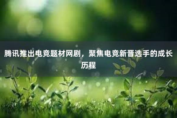 腾讯推出电竞题材网剧，聚焦电竞新晋选手的成长历程