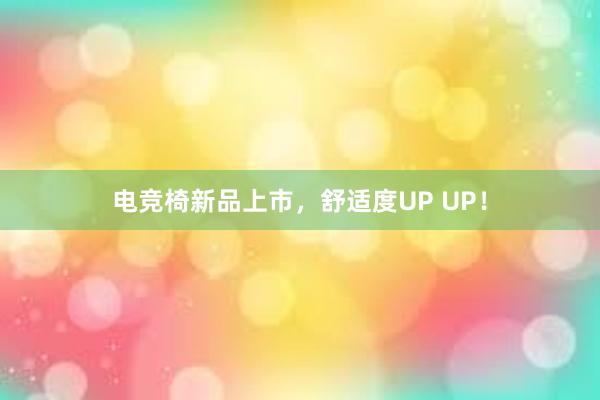 电竞椅新品上市，舒适度UP UP！