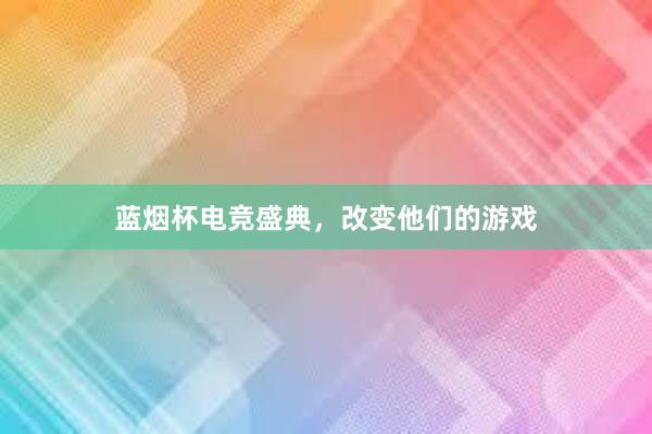 蓝烟杯电竞盛典，改变他们的游戏