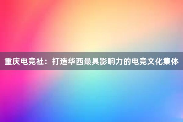 重庆电竞社：打造华西最具影响力的电竞文化集体