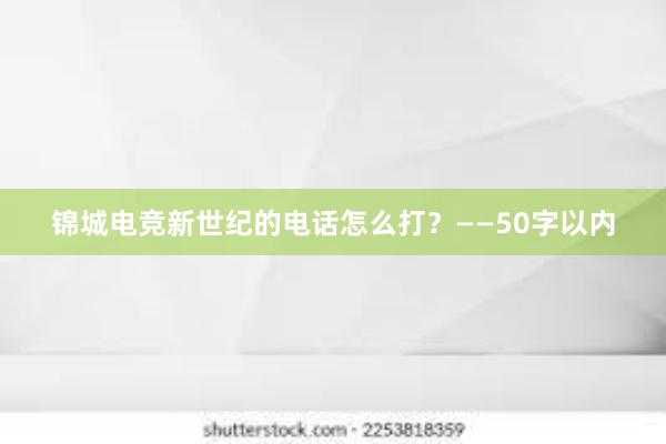 锦城电竞新世纪的电话怎么打？——50字以内