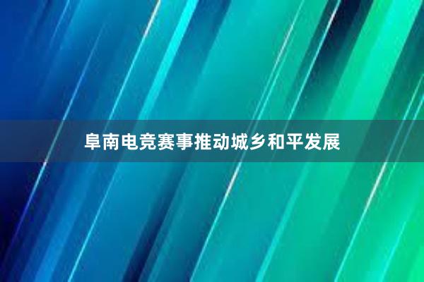 阜南电竞赛事推动城乡和平发展