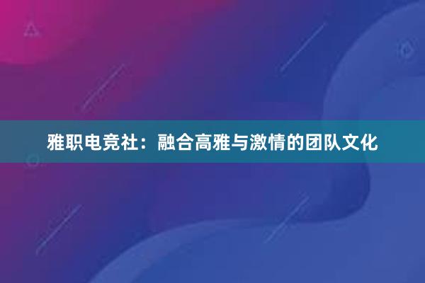 雅职电竞社：融合高雅与激情的团队文化