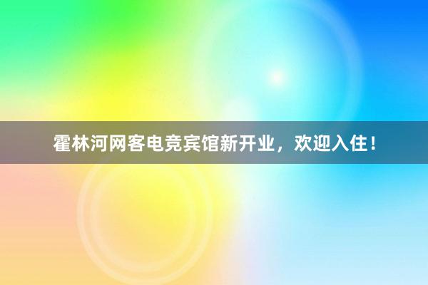 霍林河网客电竞宾馆新开业，欢迎入住！