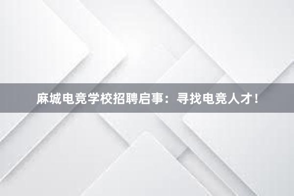 麻城电竞学校招聘启事：寻找电竞人才！